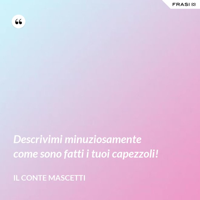 Descrivimi minuziosamente come sono fatti i tuoi capezzoli! - Il Conte Mascetti