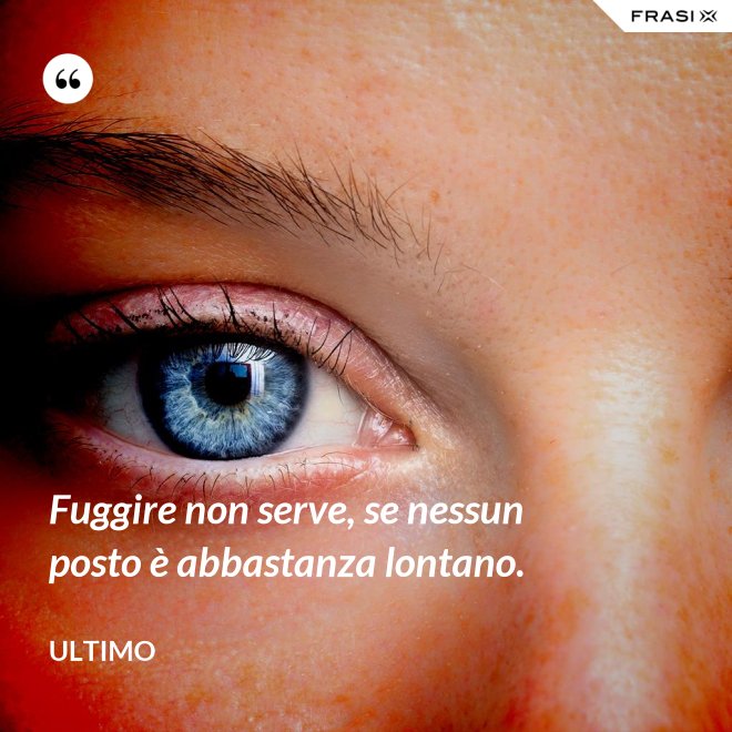 Fuggire non serve, se nessun posto è abbastanza lontano. - Ultimo