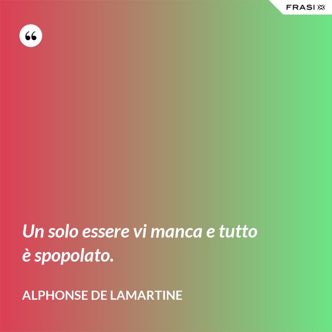 Un solo essere vi manca e tutto è spopolato. - Alphonse de Lamartine