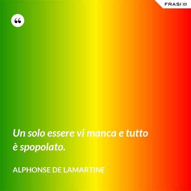 Un solo essere vi manca e tutto è spopolato. - Alphonse de Lamartine