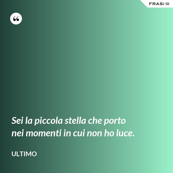 Sei la piccola stella che porto nei momenti in cui non ho luce. - Ultimo