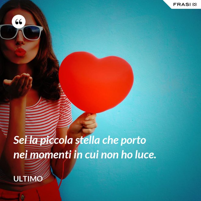Sei la piccola stella che porto nei momenti in cui non ho luce. - Ultimo