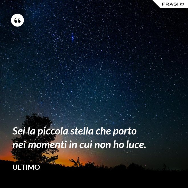 Sei la piccola stella che porto nei momenti in cui non ho luce. - Ultimo