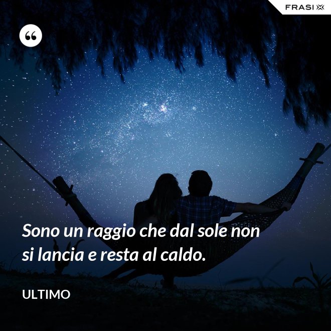 Sono un raggio che dal sole non si lancia e resta al caldo. - Ultimo