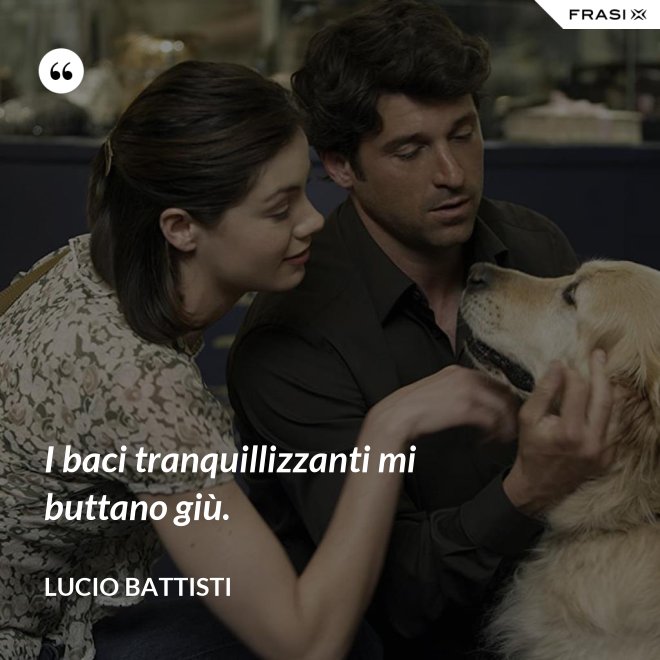 I baci tranquillizzanti mi buttano giù. - Lucio Battisti