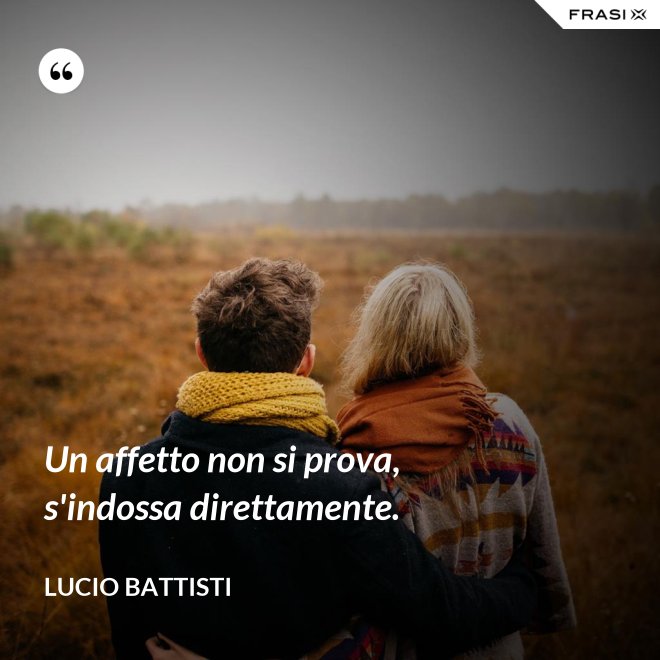 Un affetto non si prova, s'indossa direttamente. - Lucio Battisti