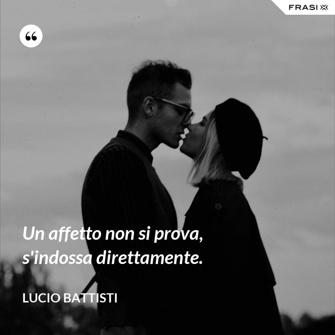 Un affetto non si prova, s'indossa direttamente. - Lucio Battisti