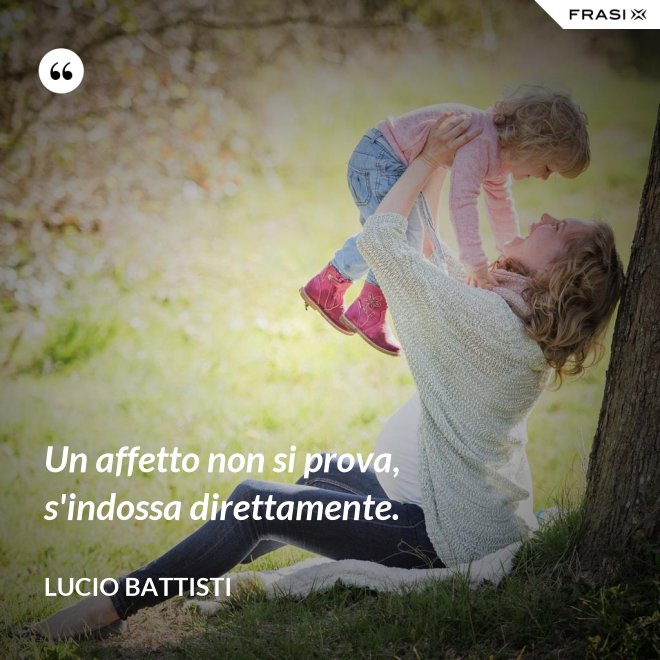 Un affetto non si prova, s'indossa direttamente. - Lucio Battisti