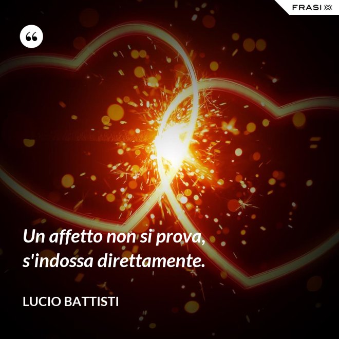 Un affetto non si prova, s'indossa direttamente. - Lucio Battisti