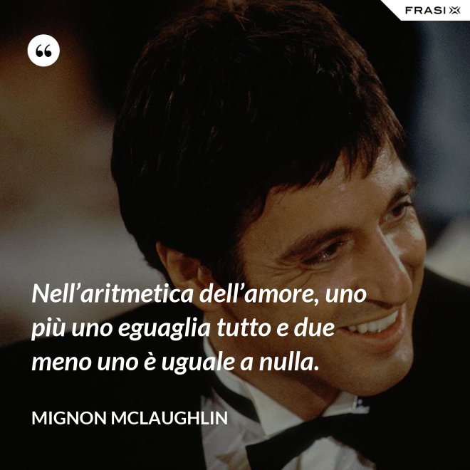 Nell’aritmetica dell’amore, uno più uno eguaglia tutto e due meno uno è uguale a nulla. - Mignon Mclaughlin