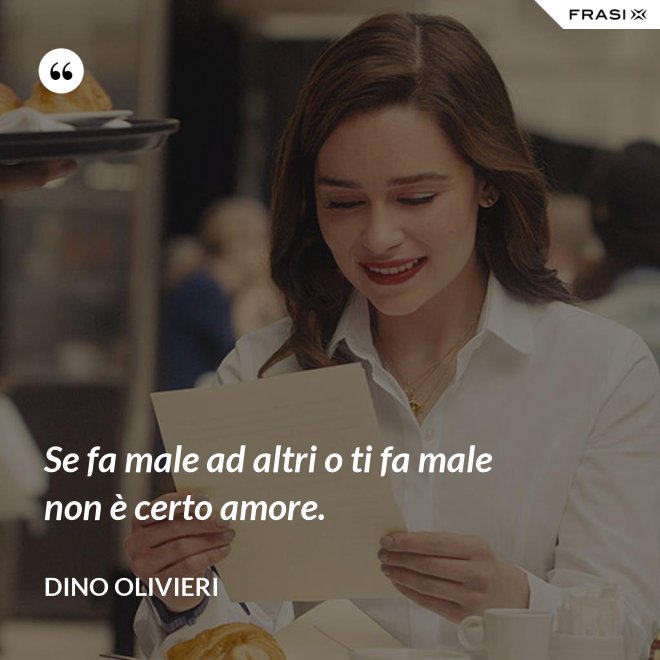 Se fa male ad altri o ti fa male non è certo amore. - Dino Olivieri