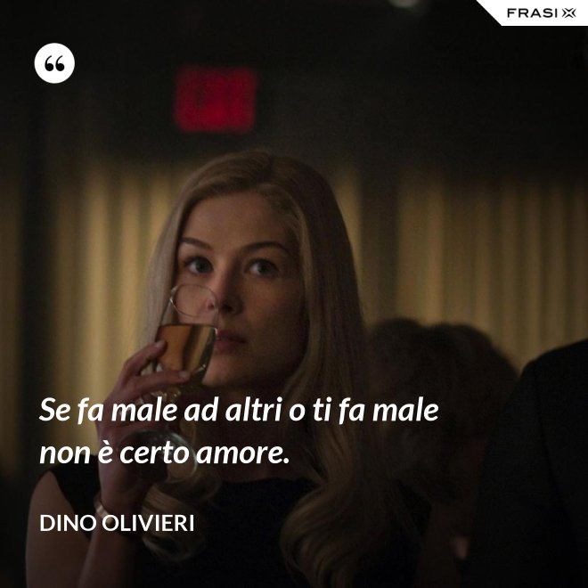 Se fa male ad altri o ti fa male non è certo amore. - Dino Olivieri