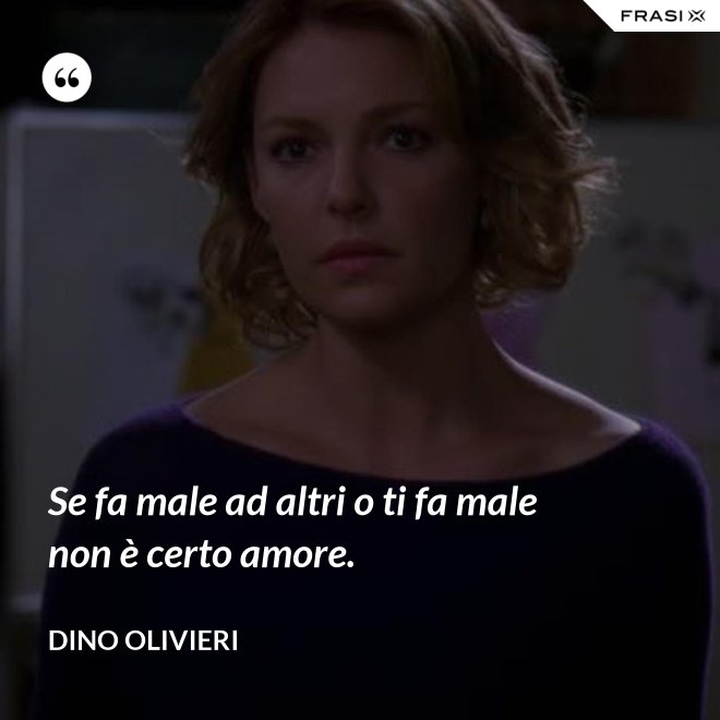 Se fa male ad altri o ti fa male non è certo amore. - Dino Olivieri