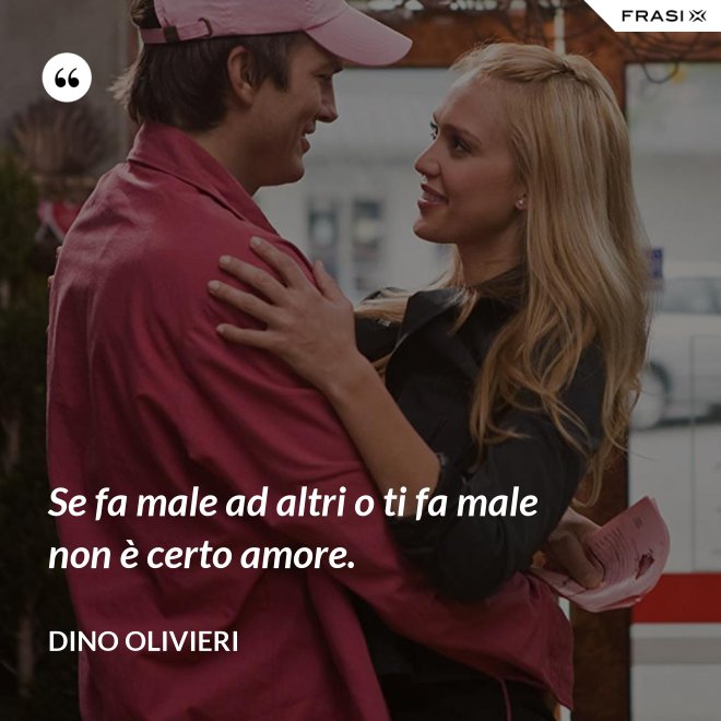 Se fa male ad altri o ti fa male non è certo amore. - Dino Olivieri