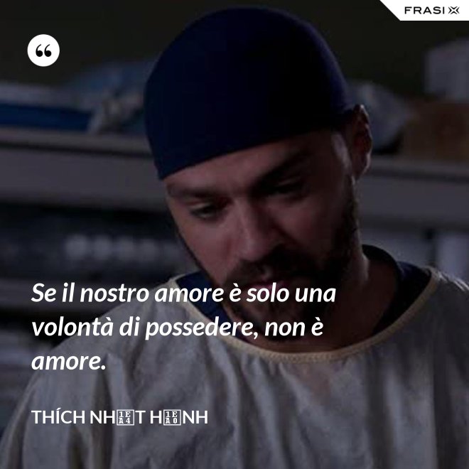 Se il nostro amore è solo una volontà di possedere, non è amore. - Thích Nhất Hạnh