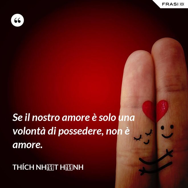 Se il nostro amore è solo una volontà di possedere, non è amore. - Thích Nhất Hạnh