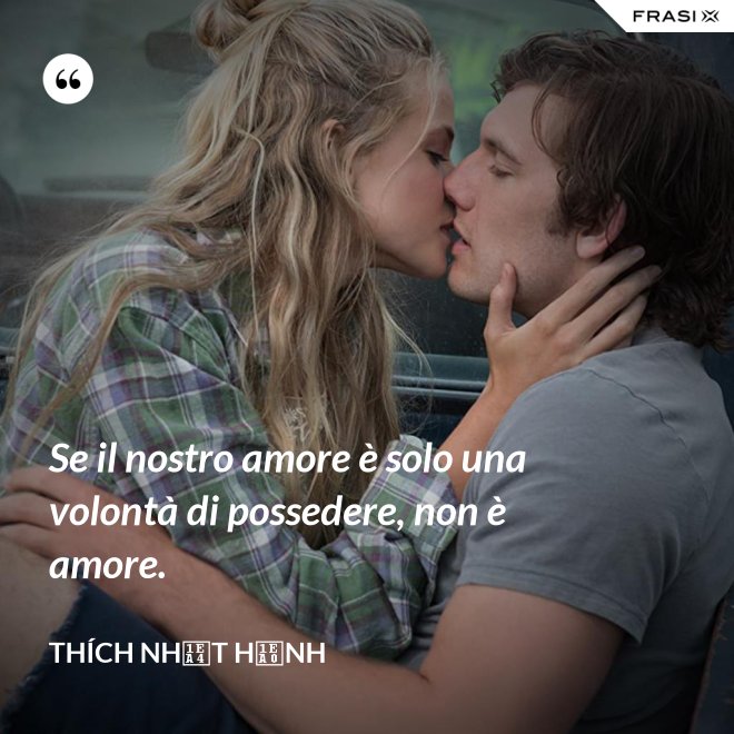 Se il nostro amore è solo una volontà di possedere, non è amore. - Thích Nhất Hạnh