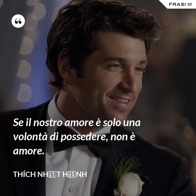 Se il nostro amore è solo una volontà di possedere, non è amore. - Thích Nhất Hạnh