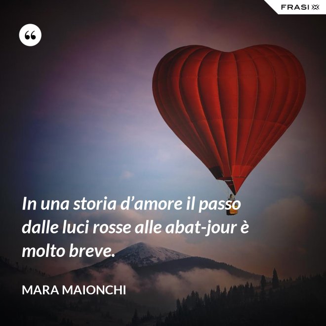 In una storia d’amore il passo dalle luci rosse alle abat-jour è molto breve. - Mara Maionchi