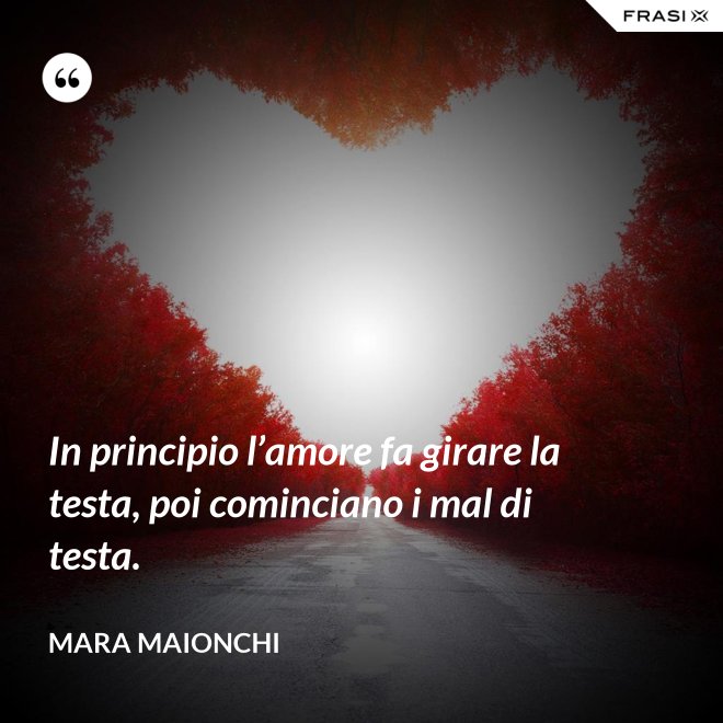 In principio l’amore fa girare la testa, poi cominciano i mal di testa. - Mara Maionchi