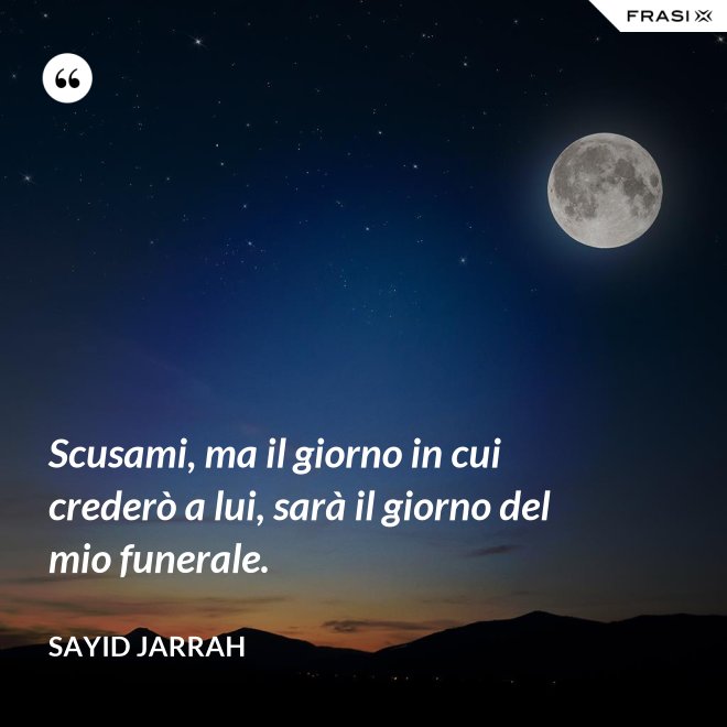 Scusami, ma il giorno in cui crederò a lui, sarà il giorno del mio funerale. - Sayid Jarrah