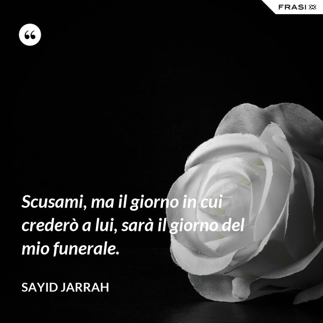 Scusami, ma il giorno in cui crederò a lui, sarà il giorno del mio funerale. - Sayid Jarrah