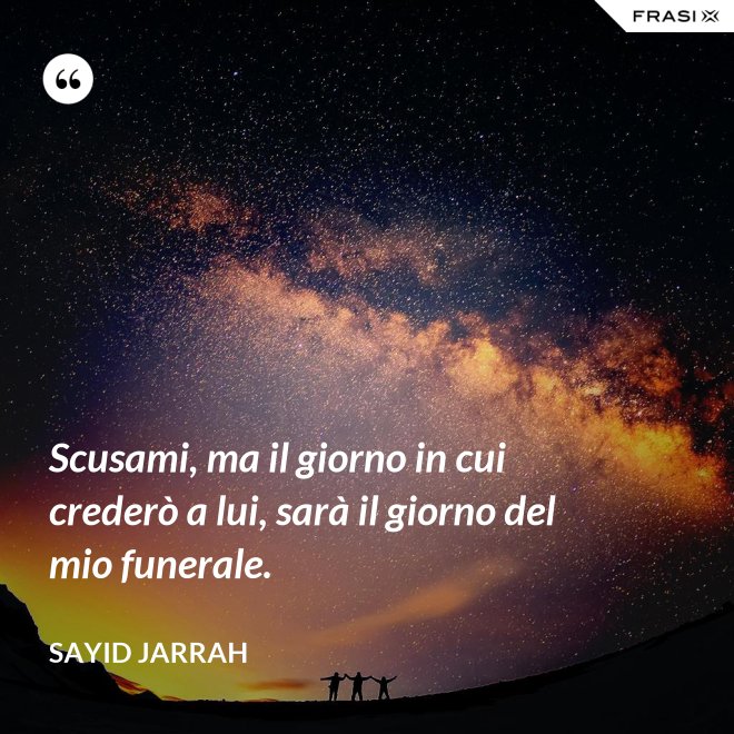 Scusami, ma il giorno in cui crederò a lui, sarà il giorno del mio funerale. - Sayid Jarrah