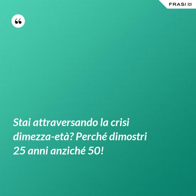 Stai attraversando la crisi dimezza-età? Perché dimostri 25 anni anziché 50! - Anonimo