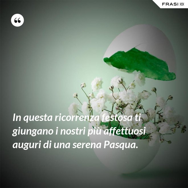 In questa ricorrenza festosa ti giungano i nostri più affettuosi auguri di una serena Pasqua. - Anonimo