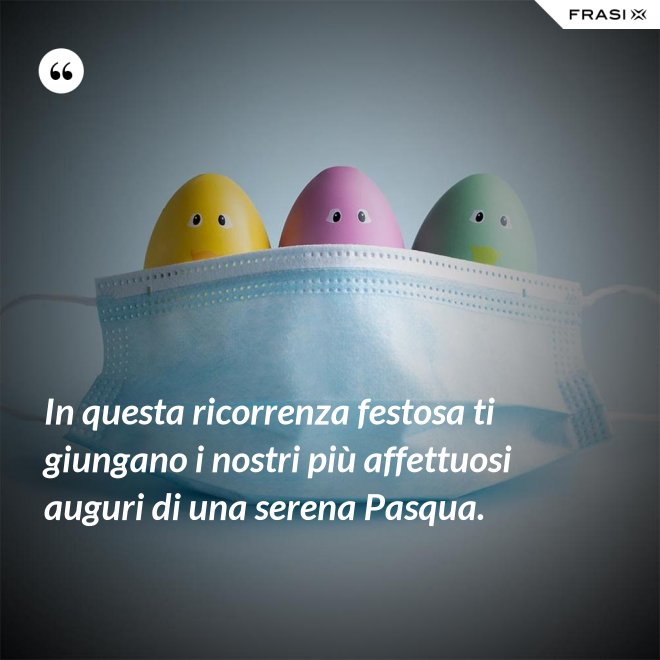 In questa ricorrenza festosa ti giungano i nostri più affettuosi auguri di una serena Pasqua. - Anonimo