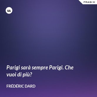Parigi sarà sempre Parigi. Che vuoi di più? - Frédéric Dard