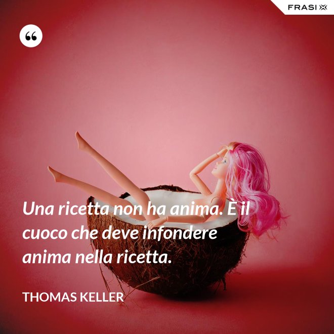 Una ricetta non ha anima. È il cuoco che deve infondere anima nella ricetta. - Thomas Keller