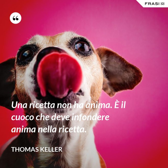 Una ricetta non ha anima. È il cuoco che deve infondere anima nella ricetta. - Thomas Keller