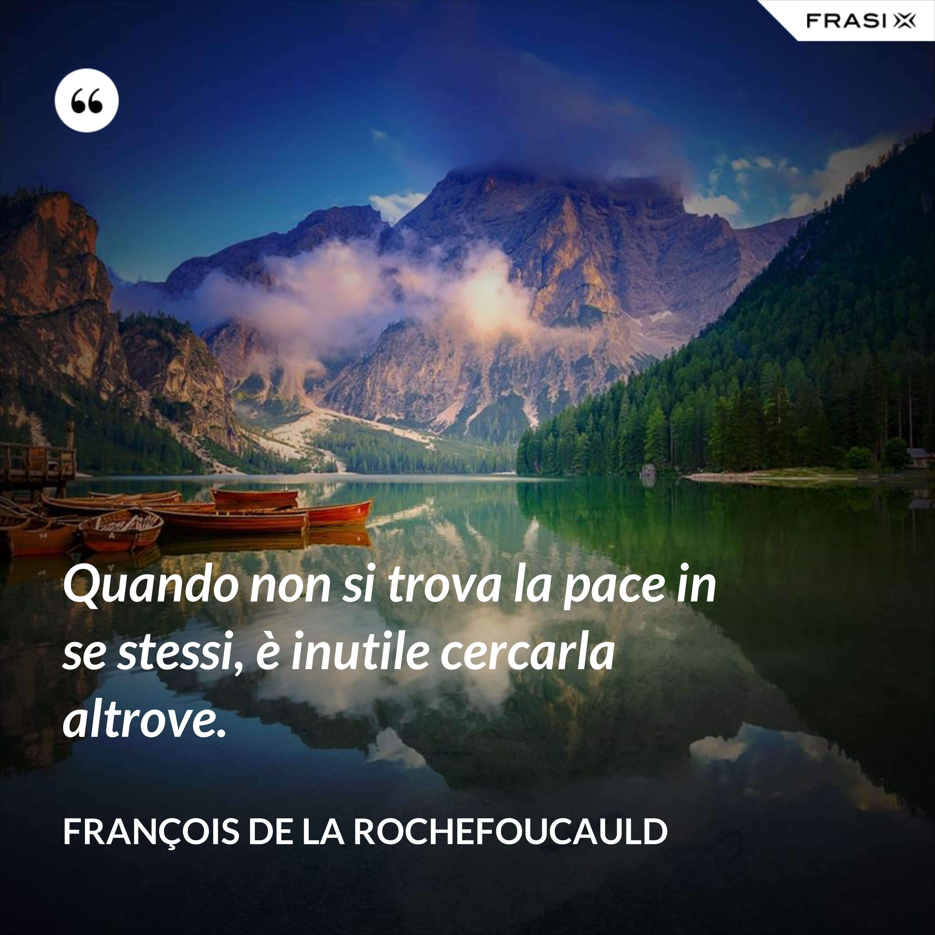 Quando non si trova la pace in se stessi, è inutile cercarla altrove. - François de La Rochefoucauld