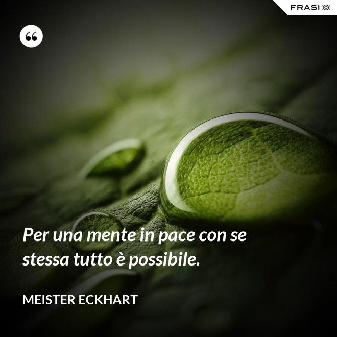 Per una mente in pace con se stessa tutto è possibile. - Meister Eckhart