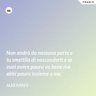 Non andrò da nessuna parte e tu smettila di nasconderti e se vuoi avere paura va bene ma abbi paura insieme a me. - Alex Karev