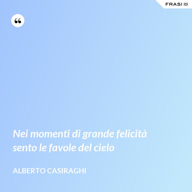Nei momenti di grande felicità sento le favole del cielo - Alberto Casiraghi