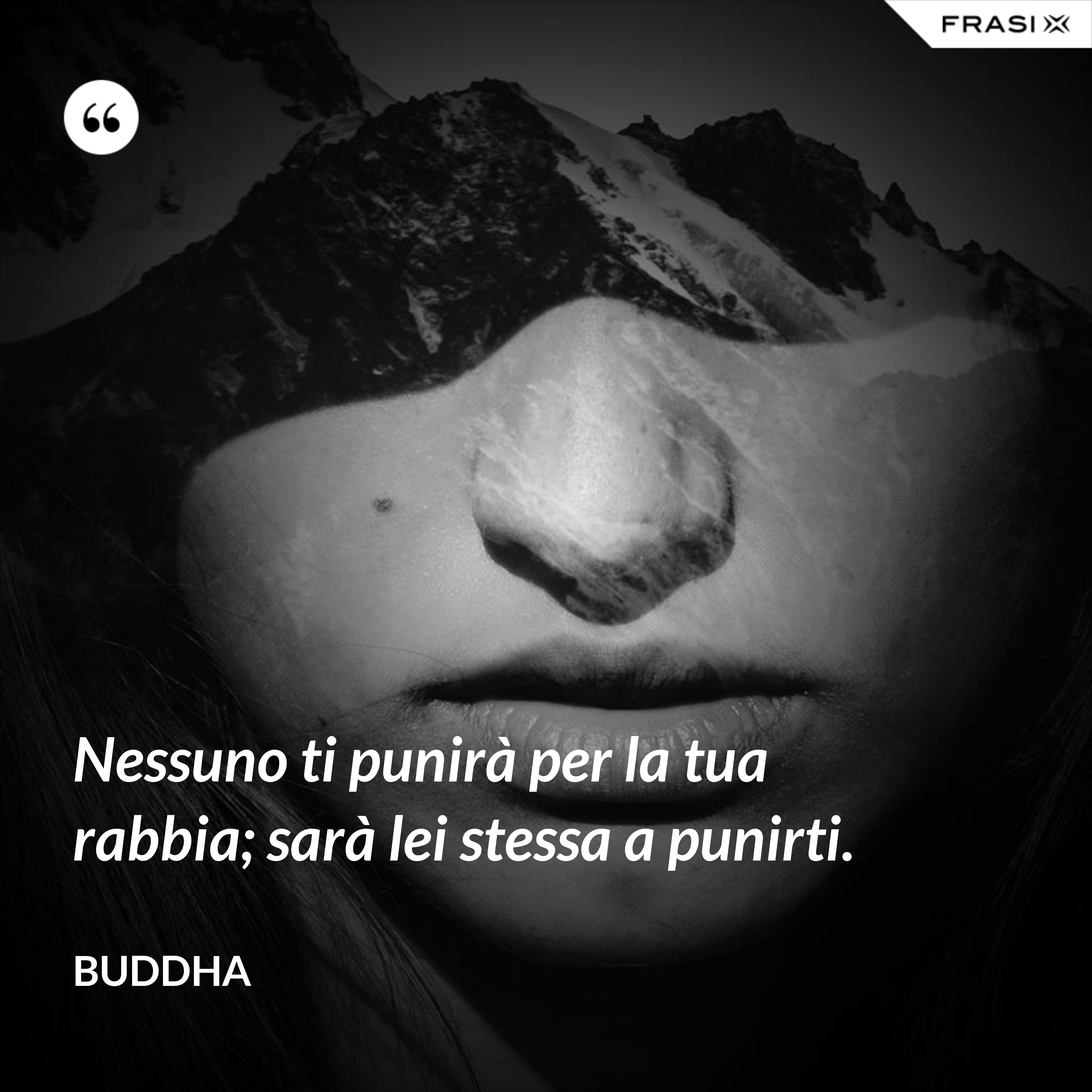 Nessuno ti punirà per la tua rabbia; sarà lei stessa a punirti. - Buddha