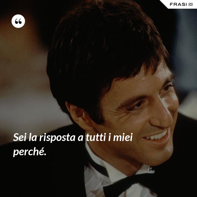 Sei la risposta a tutti i miei perché. - Anonimo