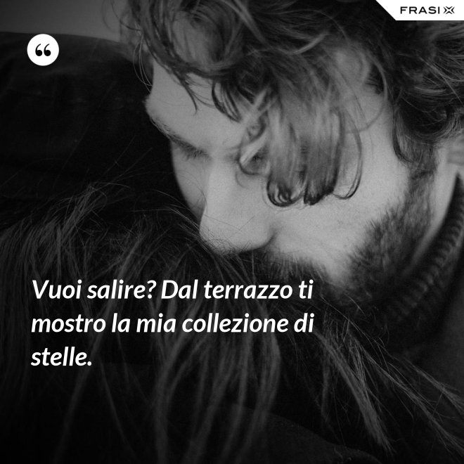 Vuoi salire? Dal terrazzo ti mostro la mia collezione di stelle. - Anonimo