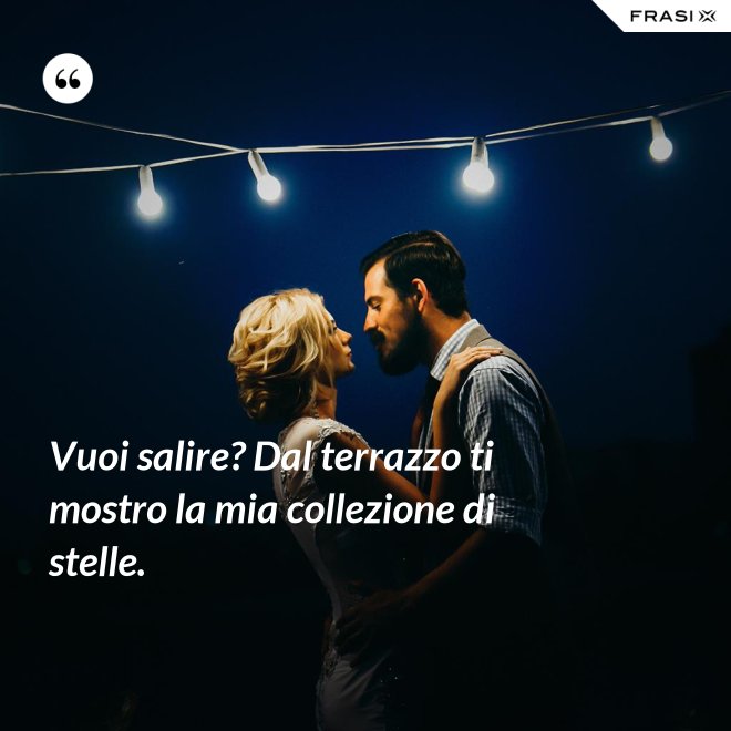 Vuoi salire? Dal terrazzo ti mostro la mia collezione di stelle. - Anonimo