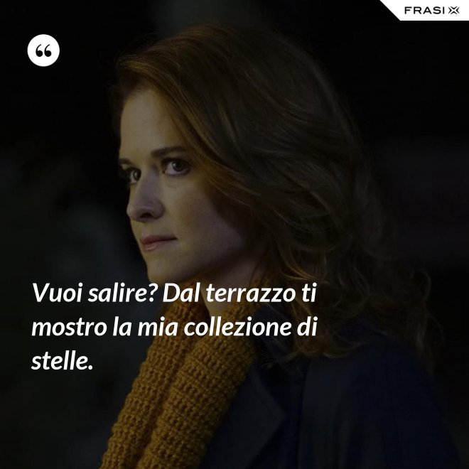 Vuoi salire? Dal terrazzo ti mostro la mia collezione di stelle. - Anonimo