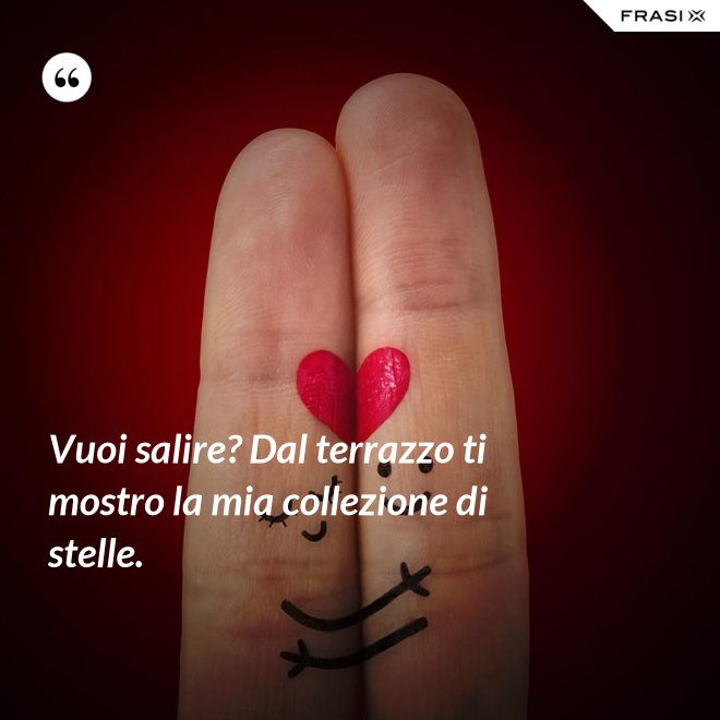Vuoi salire? Dal terrazzo ti mostro la mia collezione di stelle. - Anonimo