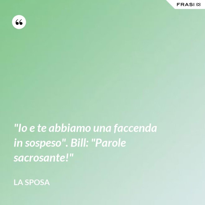 "Io e te abbiamo una faccenda in sospeso". Bill: "Parole sacrosante!" - La sposa