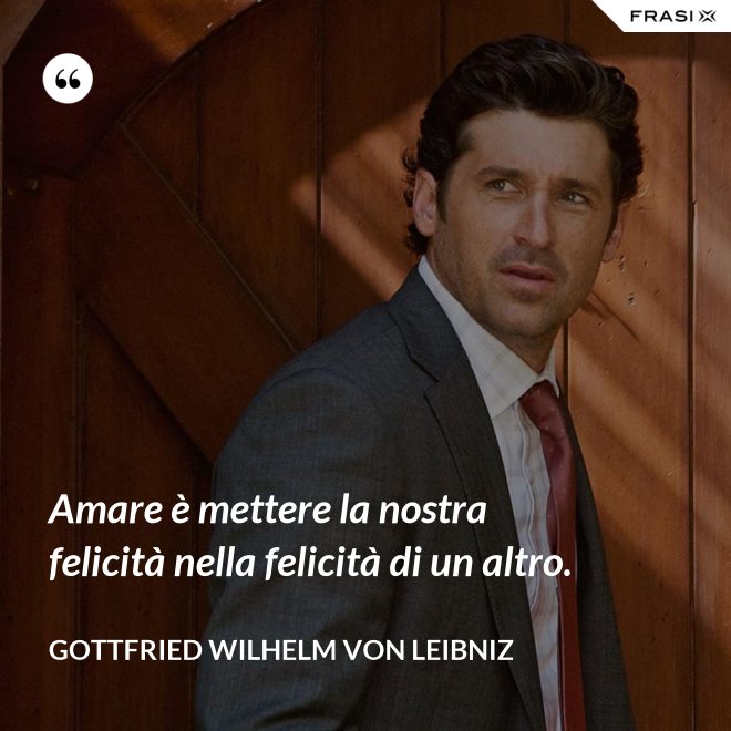 Amare è mettere la nostra felicità nella felicità di un altro. - Gottfried Wilhelm von Leibniz