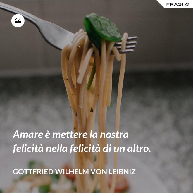 Amare è mettere la nostra felicità nella felicità di un altro. - Gottfried Wilhelm von Leibniz
