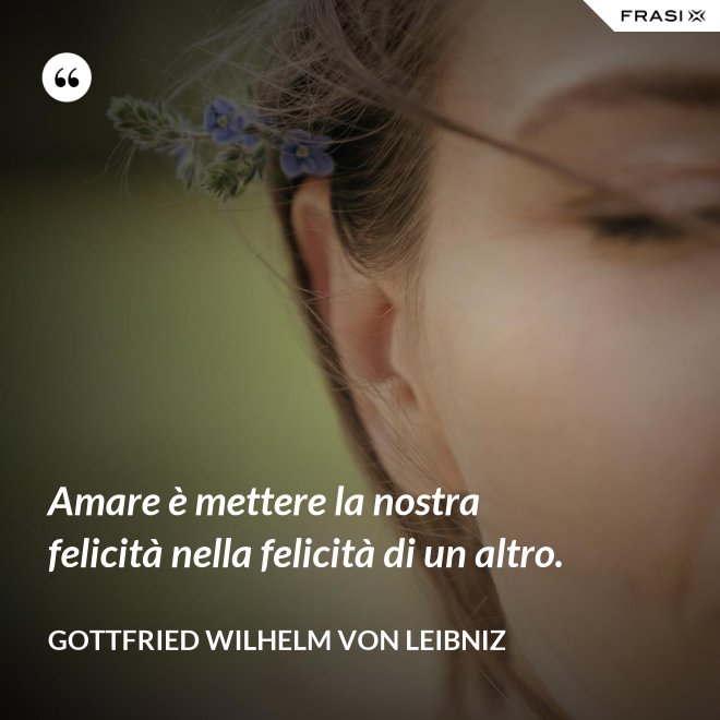 Amare è mettere la nostra felicità nella felicità di un altro. - Gottfried Wilhelm von Leibniz