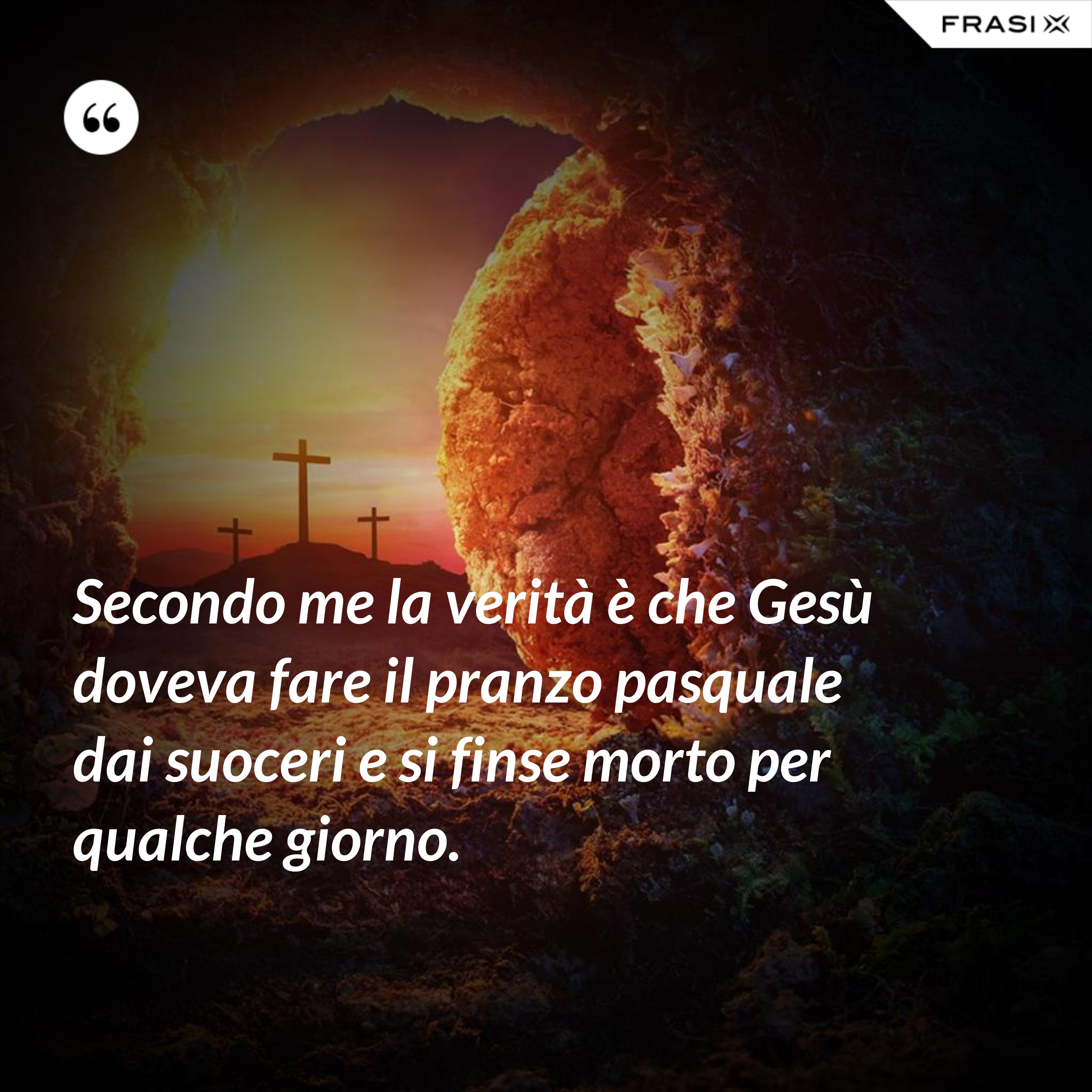 Secondo me la verità è che Gesù doveva fare il pranzo pasquale dai suoceri e si finse morto per qualche giorno. - Anonimo