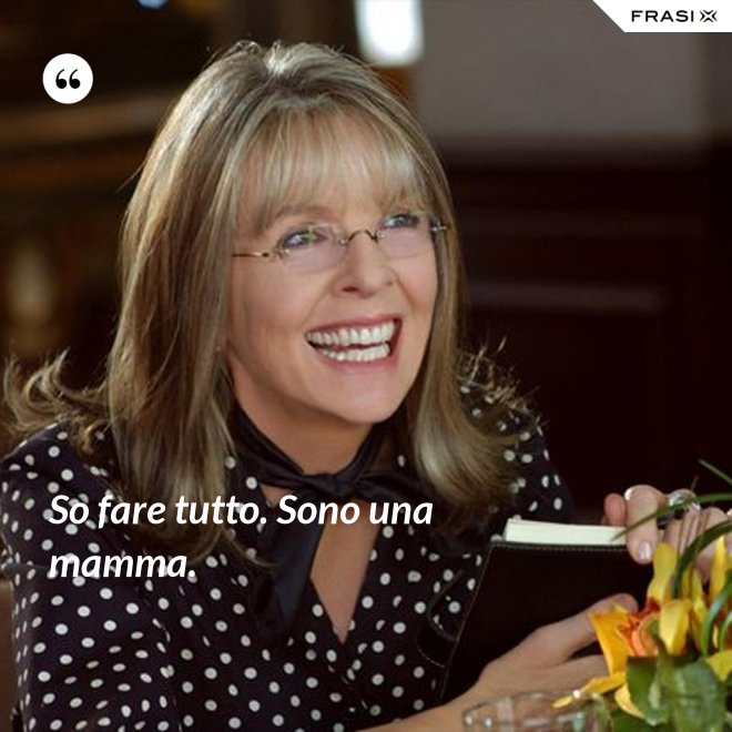 So fare tutto. Sono una mamma. - Anonimo