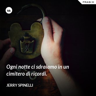 Ogni notte ci sdraiamo in un cimitero di ricordi. - Jerry Spinelli